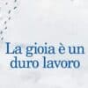 La gioia è un duro lavoro